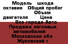  › Модель ­ шкода октавия › Общий пробег ­ 85 000 › Объем двигателя ­ 1 › Цена ­ 510 000 - Все города Авто » Продажа легковых автомобилей   . Московская обл.,Жуковский г.